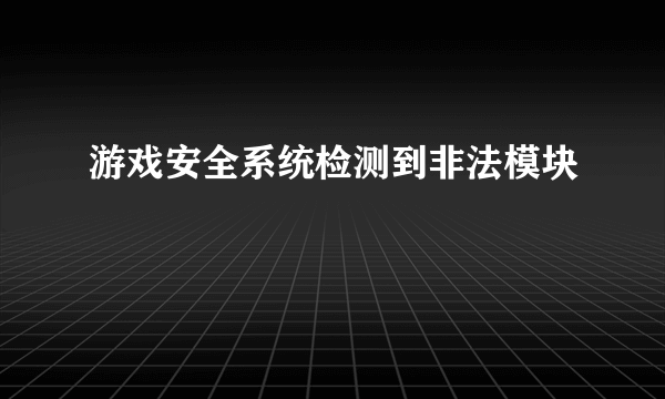 游戏安全系统检测到非法模块