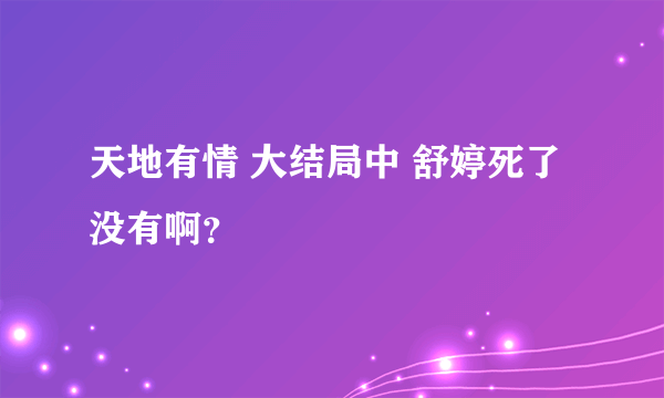 天地有情 大结局中 舒婷死了没有啊？