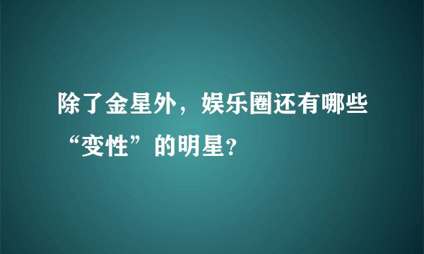 除了金星外，娱乐圈还有哪些“变性”的明星？