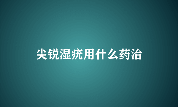 尖锐湿疣用什么药治