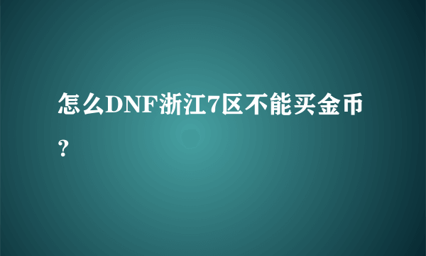 怎么DNF浙江7区不能买金币？