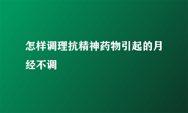 怎样调理抗精神药物引起的月经不调