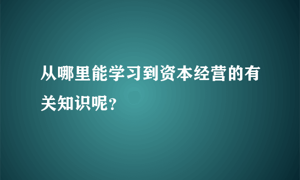 从哪里能学习到资本经营的有关知识呢？