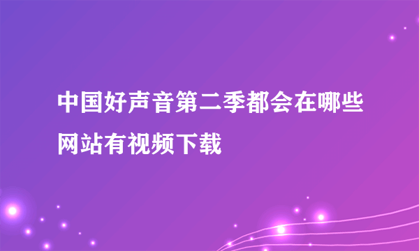 中国好声音第二季都会在哪些网站有视频下载