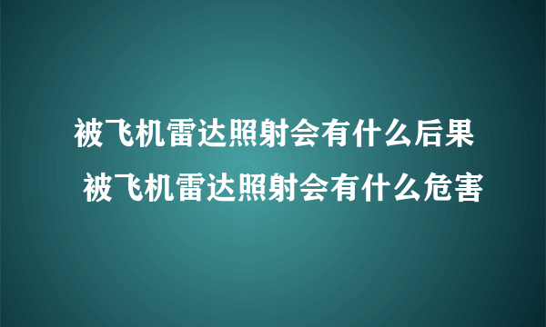 被飞机雷达照射会有什么后果 被飞机雷达照射会有什么危害