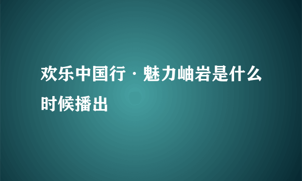 欢乐中国行·魅力岫岩是什么时候播出