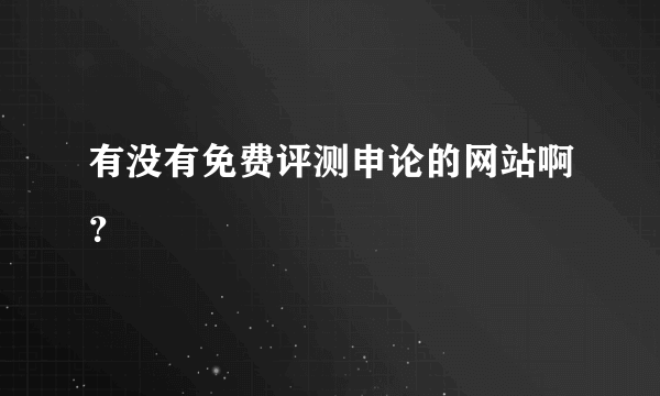 有没有免费评测申论的网站啊？