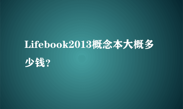 Lifebook2013概念本大概多少钱？