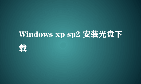 Windows xp sp2 安装光盘下载