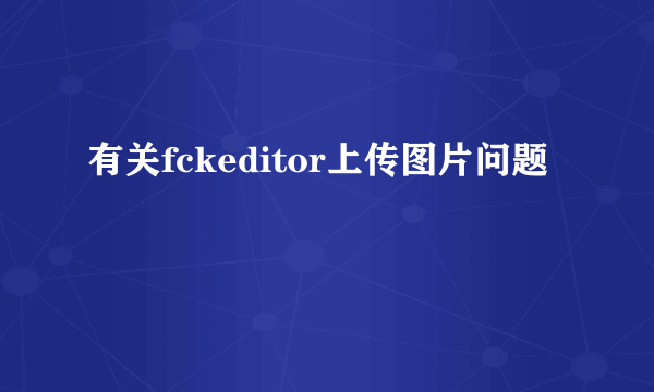 有关fckeditor上传图片问题