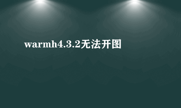 warmh4.3.2无法开图