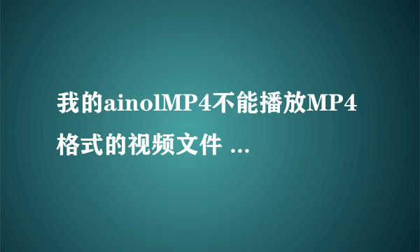 我的ainolMP4不能播放MP4格式的视频文件 求解决方法