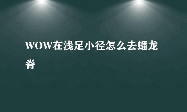 WOW在浅足小径怎么去蟠龙脊