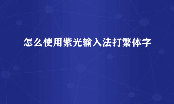 怎么使用紫光输入法打繁体字