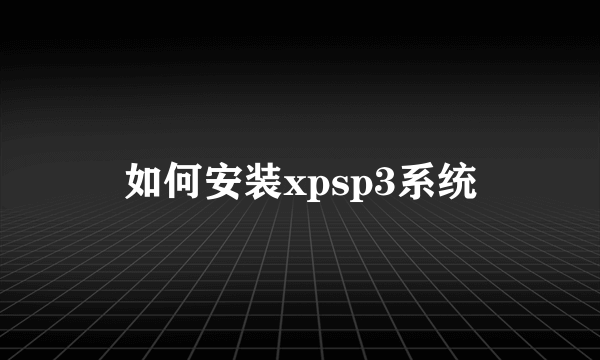 如何安装xpsp3系统