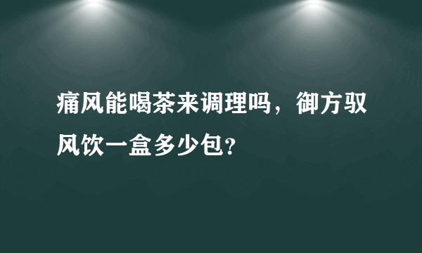 痛风能喝茶来调理吗，御方驭风饮一盒多少包？