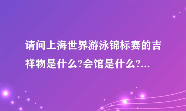 请问上海世界游泳锦标赛的吉祥物是什么?会馆是什么?都有哪些比赛项目?