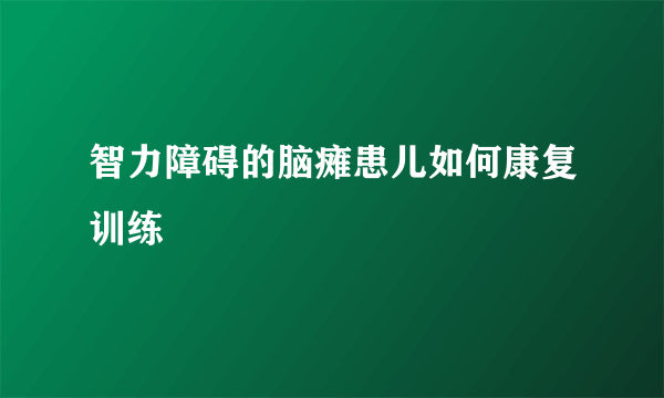 智力障碍的脑瘫患儿如何康复训练