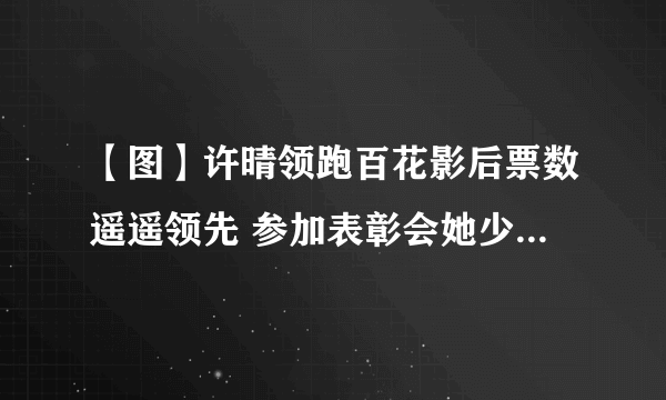 【图】许晴领跑百花影后票数遥遥领先 参加表彰会她少女感爆棚