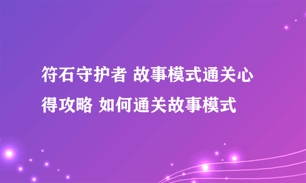 符石守护者 故事模式通关心得攻略 如何通关故事模式