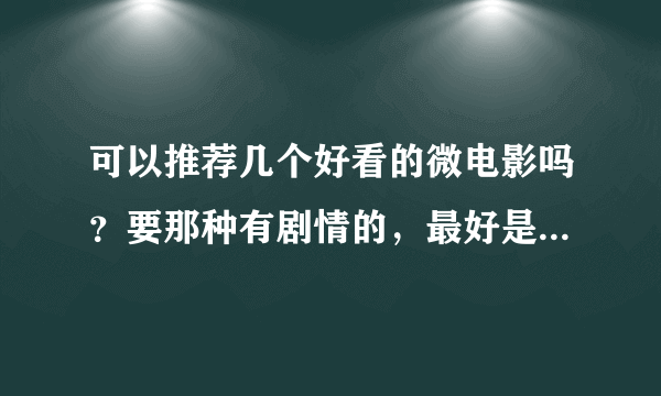 可以推荐几个好看的微电影吗？要那种有剧情的，最好是国外的（微电影，谢谢）