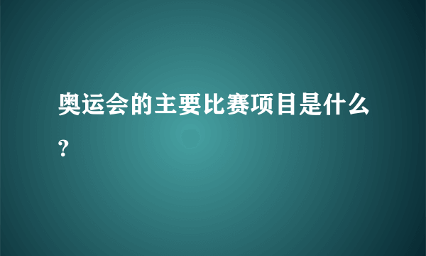 奥运会的主要比赛项目是什么？