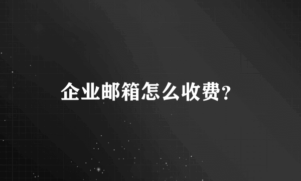 企业邮箱怎么收费？