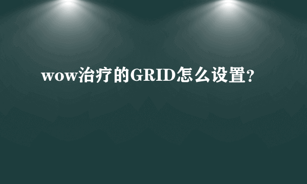 wow治疗的GRID怎么设置？