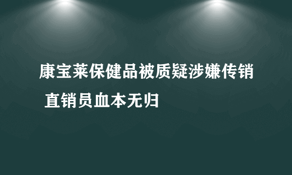 康宝莱保健品被质疑涉嫌传销 直销员血本无归