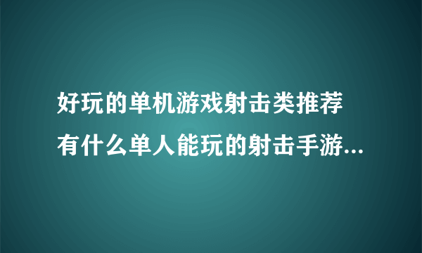 好玩的单机游戏射击类推荐 有什么单人能玩的射击手游合集2023