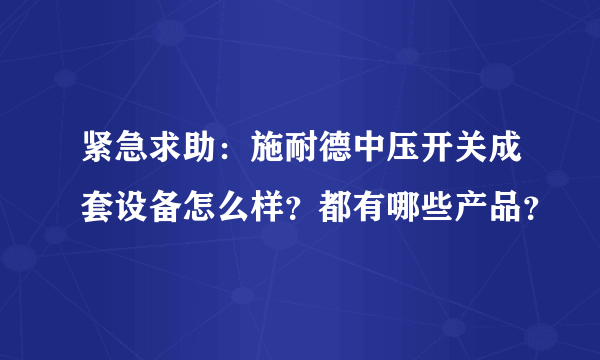 紧急求助：施耐德中压开关成套设备怎么样？都有哪些产品？