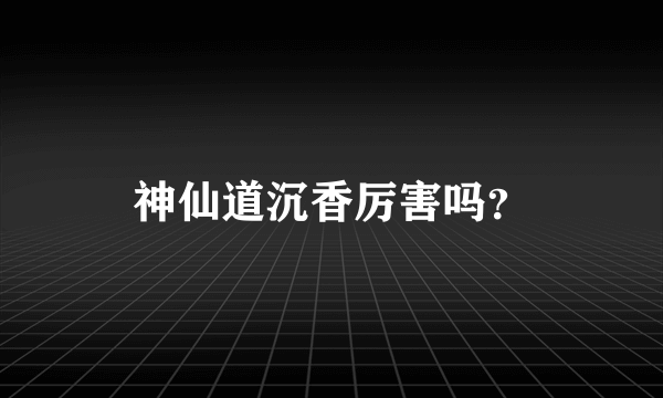 神仙道沉香厉害吗？