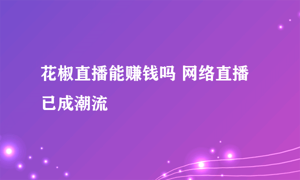 花椒直播能赚钱吗 网络直播已成潮流