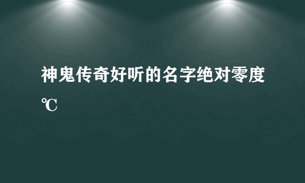 神鬼传奇好听的名字绝对零度℃