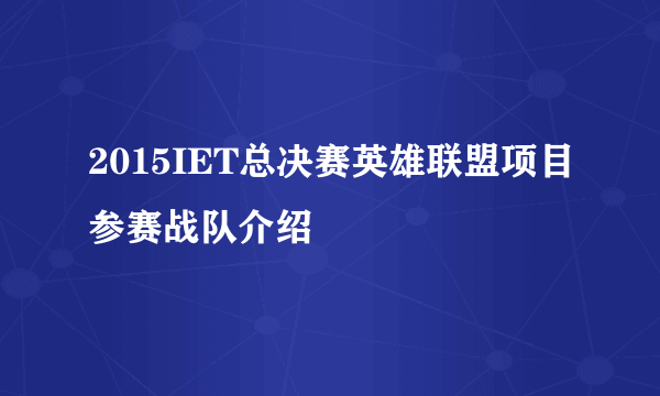 2015IET总决赛英雄联盟项目参赛战队介绍