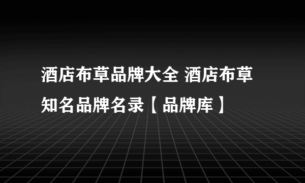 酒店布草品牌大全 酒店布草知名品牌名录【品牌库】