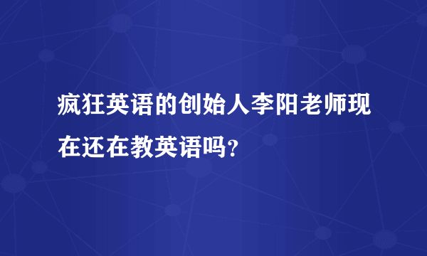 疯狂英语的创始人李阳老师现在还在教英语吗？