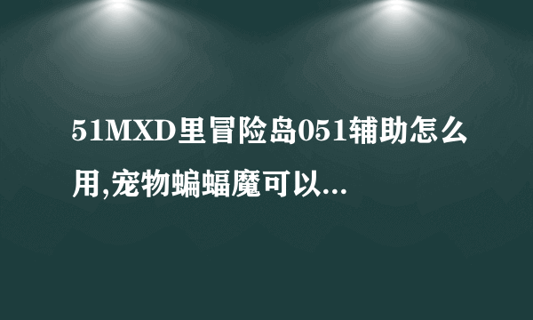 51MXD里冒险岛051辅助怎么用,宠物蝙蝠魔可以用什么拣取卡片