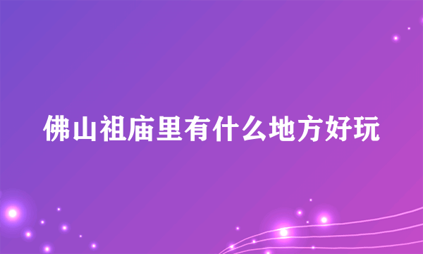 佛山祖庙里有什么地方好玩