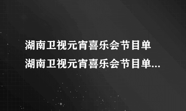 湖南卫视元宵喜乐会节目单 湖南卫视元宵喜乐会节目单2021