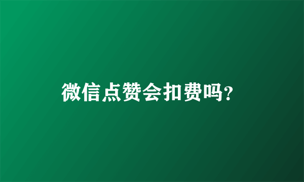 微信点赞会扣费吗？