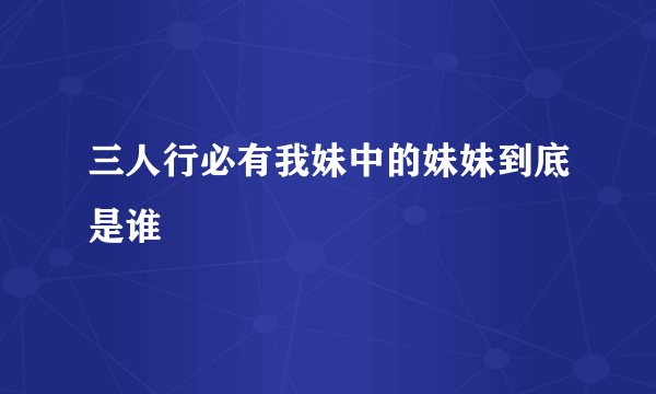 三人行必有我妹中的妹妹到底是谁