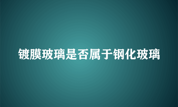 镀膜玻璃是否属于钢化玻璃