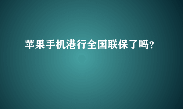 苹果手机港行全国联保了吗？