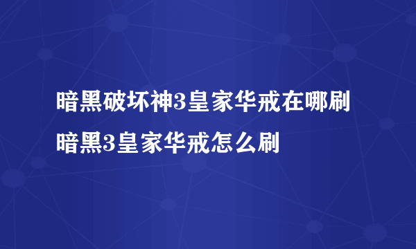 暗黑破坏神3皇家华戒在哪刷 暗黑3皇家华戒怎么刷