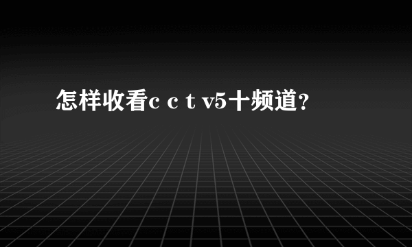 怎样收看c c t v5十频道？