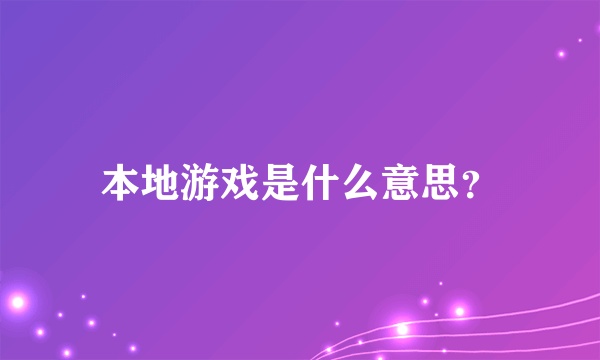 本地游戏是什么意思？