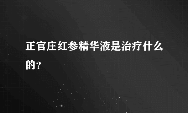 正官庄红参精华液是治疗什么的？