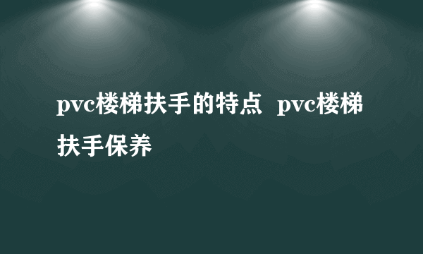 pvc楼梯扶手的特点  pvc楼梯扶手保养