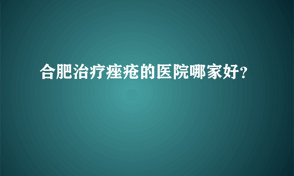 合肥治疗痤疮的医院哪家好？